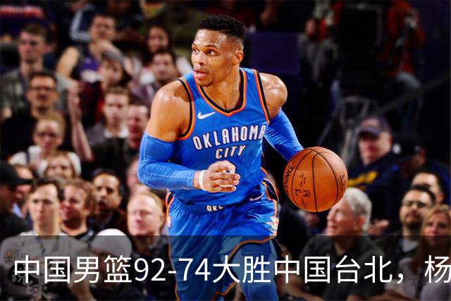 中国男篮92-74大胜中国台北，杨瀚森正负值-4，球员评分出炉：庞峥麟首秀9.7分，高诗岩2.4分垫底