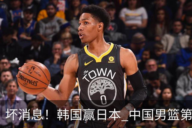 坏消息！韩国赢日本 中国男篮第二阶段形势不乐观