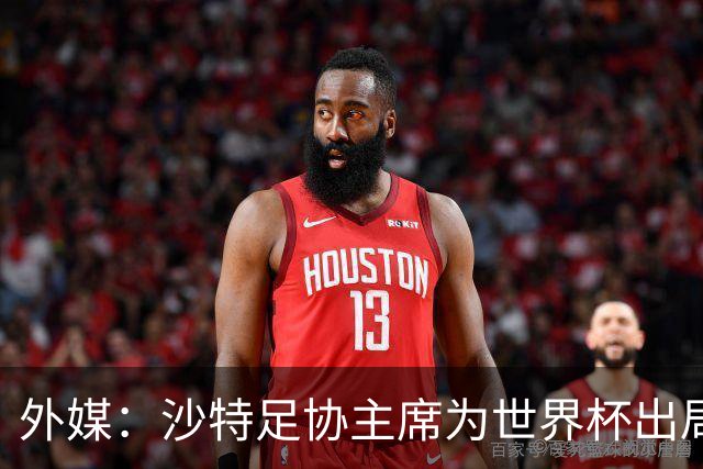 外媒：沙特足协主席为世界杯出局担责辞职 足协不会因此出现真空