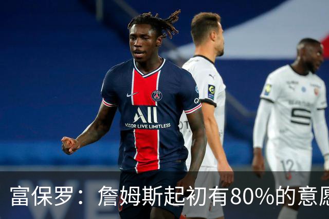 富保罗：詹姆斯起初有80%的意愿回归湖人 最终表示100%不想回那里
