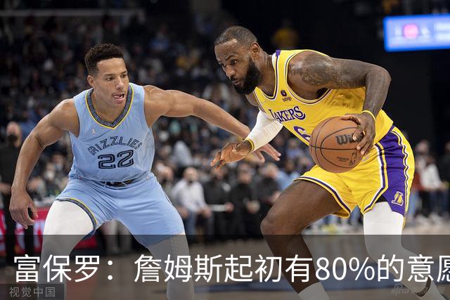 富保罗：詹姆斯起初有80%的意愿回归湖人 最终表示100%不想回那里