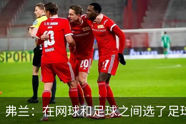 弗兰：在网球和足球之间选了足球 金球奖第5毫无疑问是我生涯巅峰