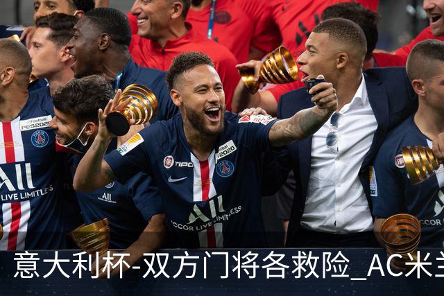 意大利杯-双方门将各救险 AC米兰主场平国际米兰