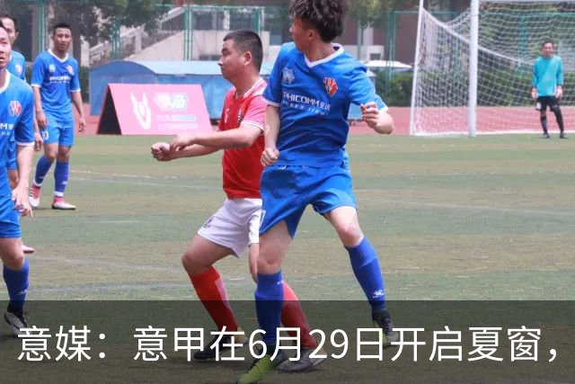 意媒：意甲在6月29日开启夏窗，因为6月30日是财年结账日