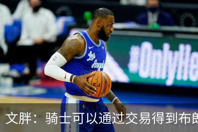 文胖：骑士可以通过交易得到布朗 以此来吸引詹姆斯加入