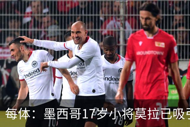 每体：墨西哥17岁小将莫拉已吸引皇马、巴萨及曼联的兴趣