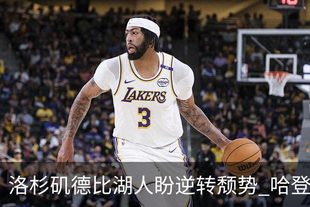 洛杉矶德比湖人盼逆转颓势 哈登有望快船首秀
