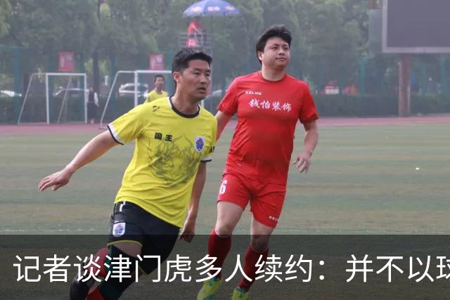 记者谈津门虎多人续约：并不以球队留在中超为前提