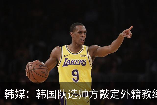 韩媒：韩国队选帅方敲定外籍教练 明年亚洲杯将迎首秀