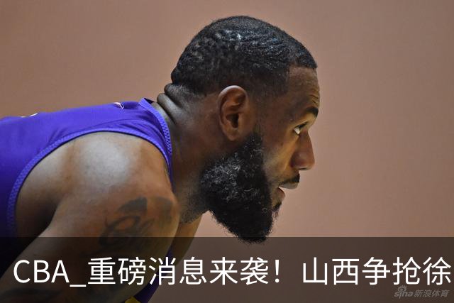 CBA 重磅消息来袭！山西争抢徐杰，朱芳雨出手引热议，篮协新规球迷吵翻了