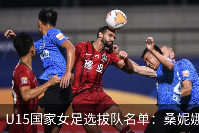 U15国家女足选拔队名单：桑妮娜挂帅古雅沙进教练组 共30人入选